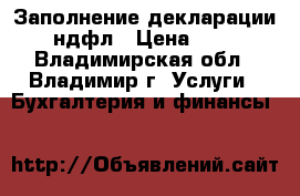 Заполнение декларации 3-ндфл › Цена ­ 300 - Владимирская обл., Владимир г. Услуги » Бухгалтерия и финансы   